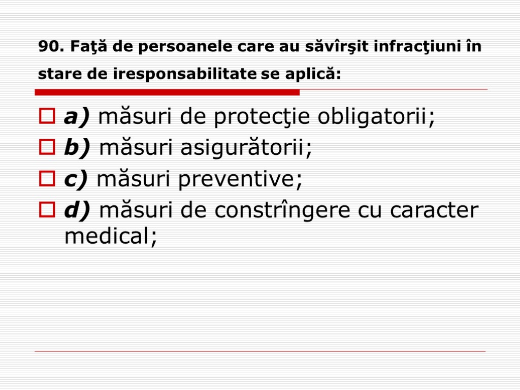 90. Faţă de persoanele care au săvîrşit infracţiuni în stare de iresponsabilitate se aplică: